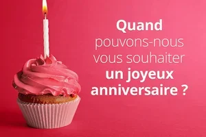 Quand pouvons-nous vous souhaiter un joyeux anniversaire ?